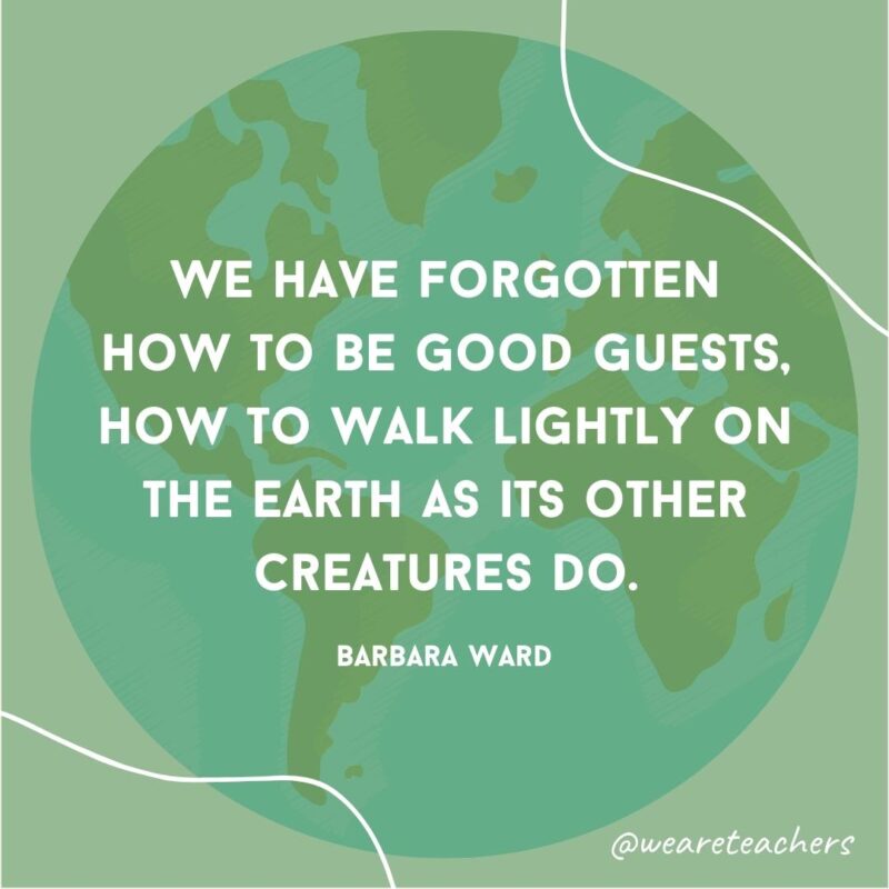 We have forgotten how to be good guests, how to walk lightly on the earth as its other creatures do.