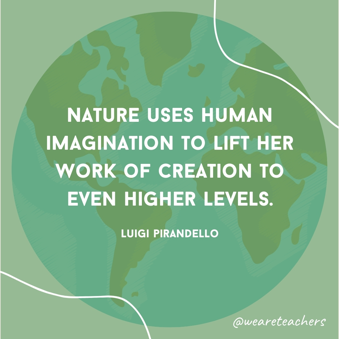 Nature uses human imagination to lift her work of creation to even higher levels.