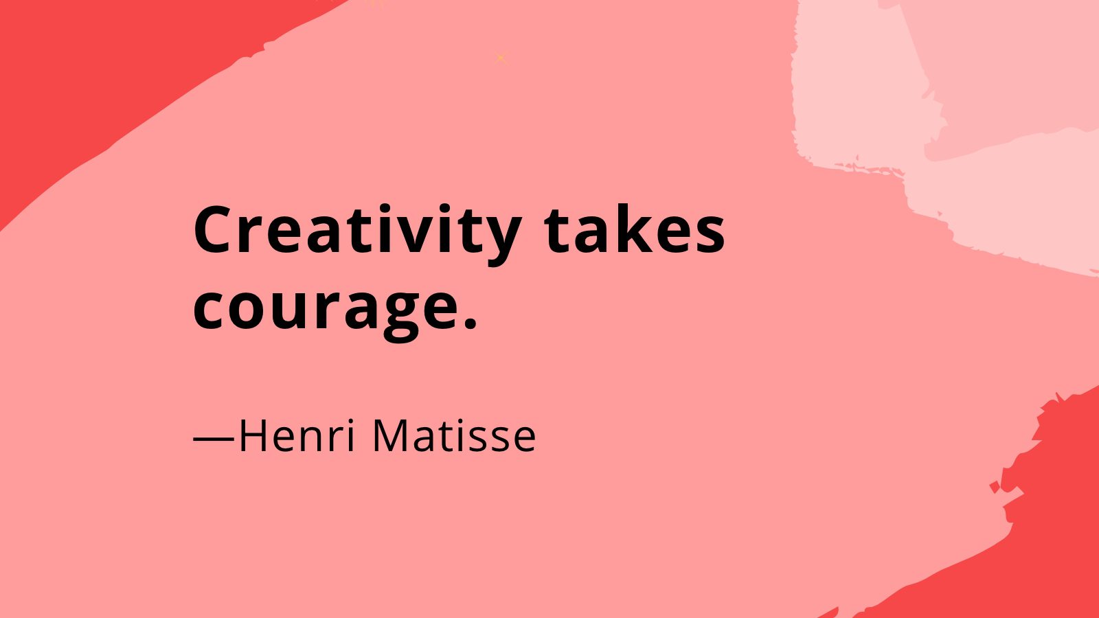 Creativity takes courage.